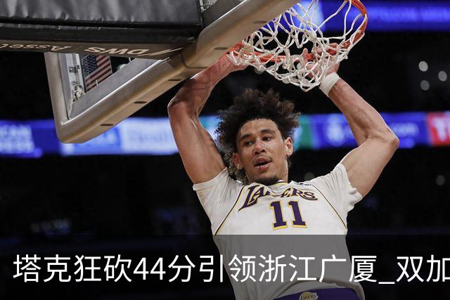 塔克狂砍44分引领浙江广厦 双加时力克山西队