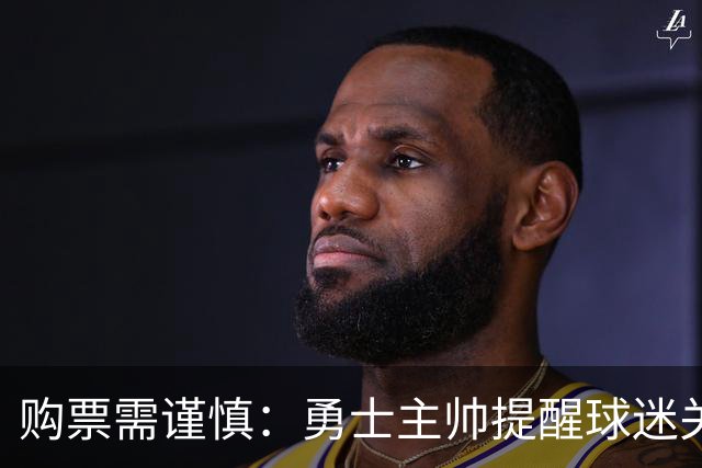 购票需谨慎：勇士主帅提醒球迷关注赛程